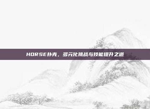 HORSE扑克，多元化挑战与技能提升之道