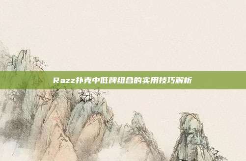 Razz扑克中低牌组合的实用技巧解析