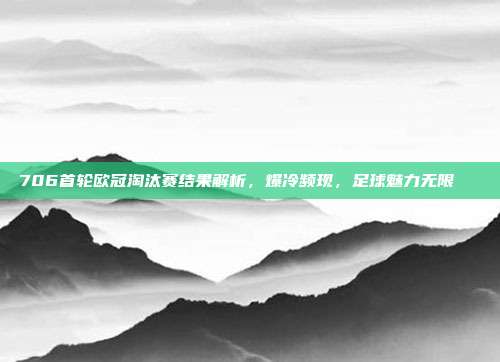 706首轮欧冠淘汰赛结果解析，爆冷频现，足球魅力无限📊