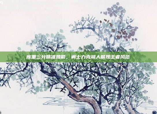 库里三分精准如箭，勇士力克湖人展现王者风范