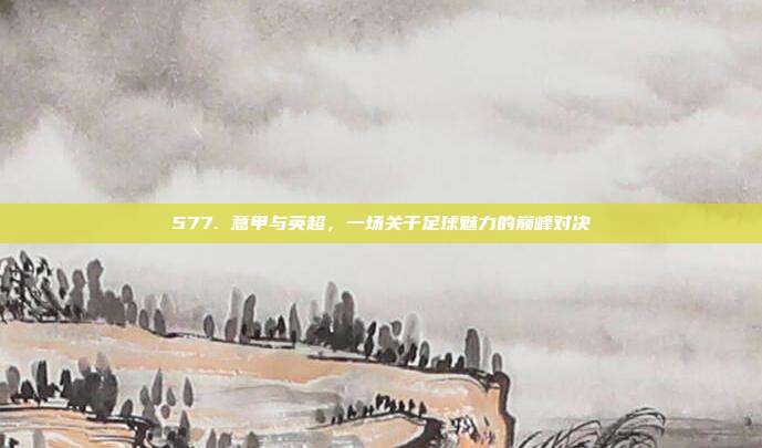 577. 意甲与英超，一场关于足球魅力的巅峰对决