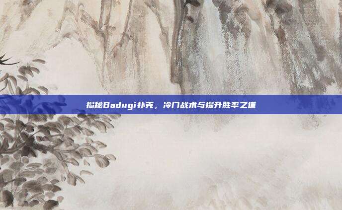 揭秘Badugi扑克，冷门战术与提升胜率之道