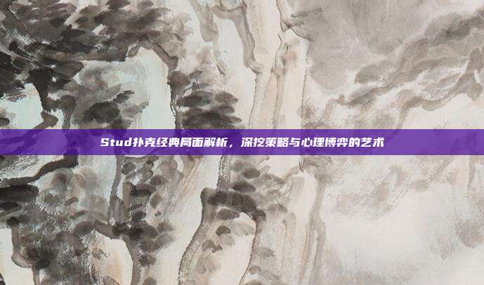 Stud扑克经典局面解析，深挖策略与心理博弈的艺术