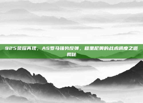 925荣耀再现，AS罗马强势反弹，穆里尼奥的战术调度之道揭秘