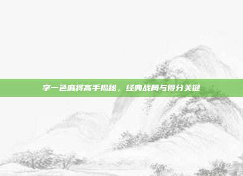 字一色麻将高手揭秘，经典战局与得分关键