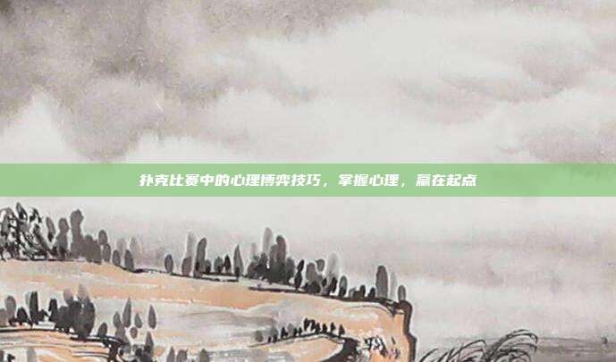 扑克比赛中的心理博弈技巧，掌握心理，赢在起点