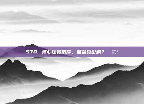 570. 核心球员伤停，谁最受影响？🩹